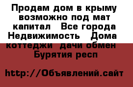 Продам дом в крыму возможно под мат.капитал - Все города Недвижимость » Дома, коттеджи, дачи обмен   . Бурятия респ.